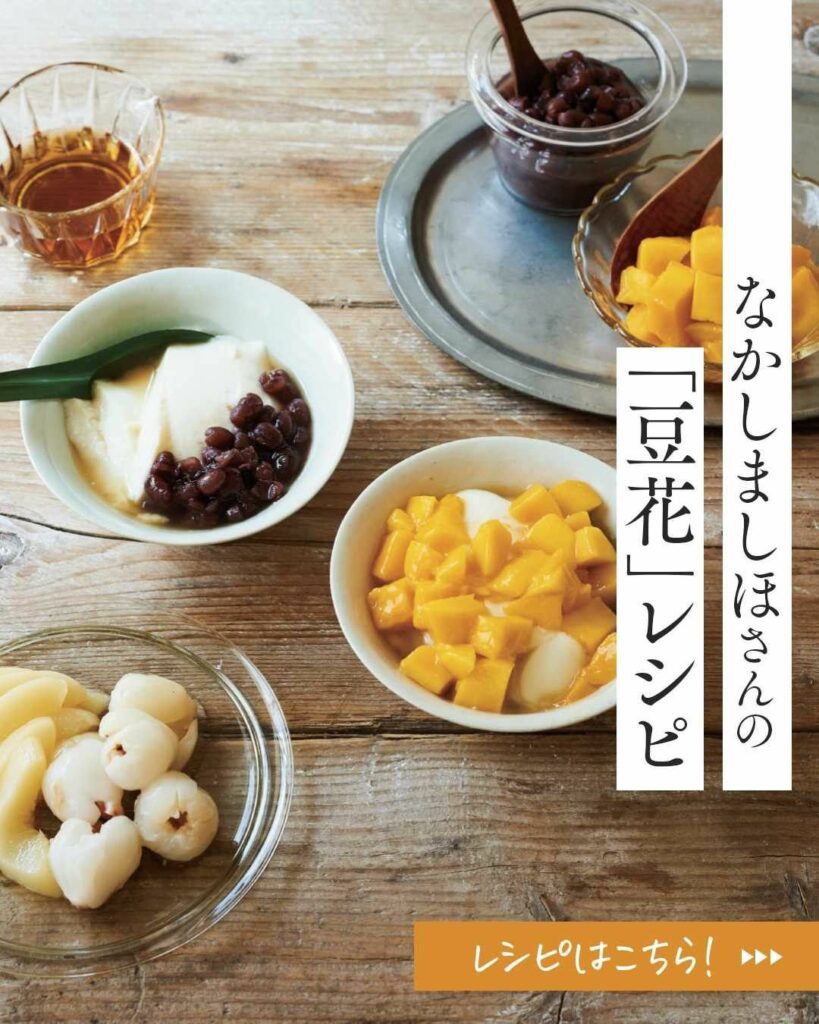 なかしましほさんの「豆花」レシピ

「台湾の定番デザートをちょっとアレンジ。
冷蔵庫にこれが作ってあったら、うれしいでしょう？」

人気の料理家の名作レシピがす