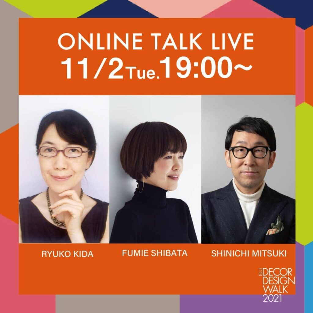 【ELLE DECOR DESIGNWALK2021】
第四弾：11／2（火）19:00～
ライブトークVol.4 柴田文江 ×見月伸一×木田隆子
.
空間デザ