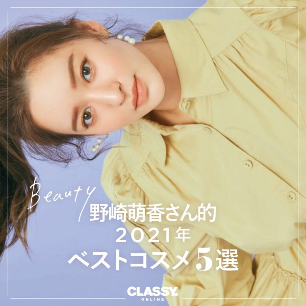 ／
野崎萌香さん的
2021年ベストコスメ5選
＼

モデル・野崎萌香さんが選ぶ“超私的ベスコス”は？

ウェルビー女子であり、美容オタクでもある
野崎萌香さん