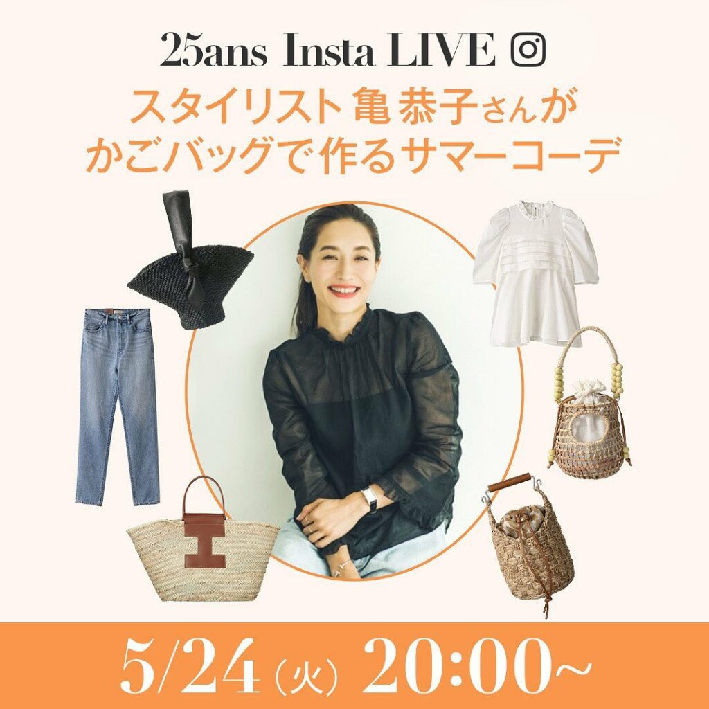 5月24日（火）20:00〜
25ansインスタライブ配信が決定！

人気スタイリスト亀恭子さんをお招きし、かごバッグが主役のサマーコーデ をご紹介いただきます