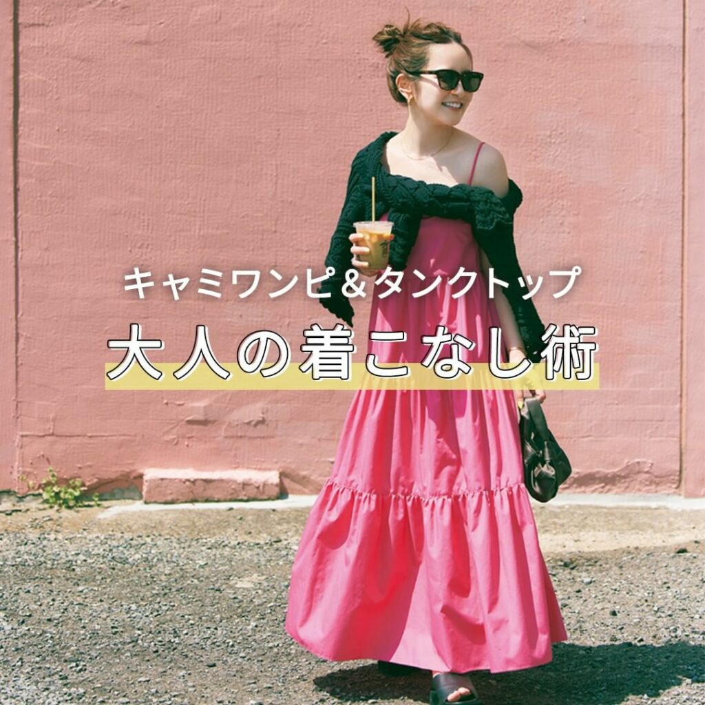 キャミワンピ&タンクトップどう着る?
【三條場夏海さんの女っぽ夏カジュアル】
“私の夏スタイルに欠かせない、女っぽさ、ヘルシーさ、都会っぽさという3大要素を キャミワンピ&タンクトップどう着る?
【三條場夏海さんの女っぽ夏カジュアル】
“私の夏スタイルに欠かせない、女っぽさ、ヘルシーさ、都会っぽさという3大要素を