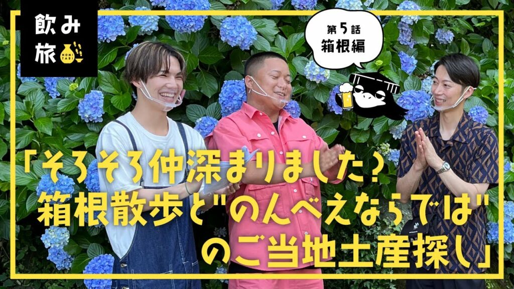 【飲み旅チャンネル】第5話「そろそろ仲深まりました？箱根散歩と“のんべえならでは”のご当地土産探し」
