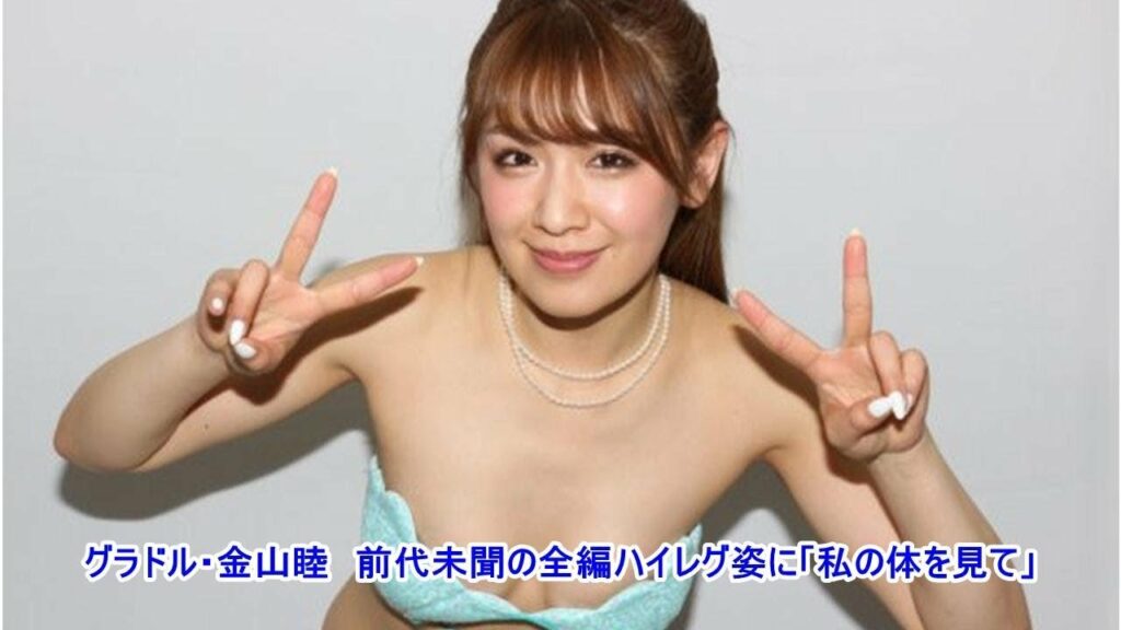 グラドル・金山睦　前代未聞の全編ハイレグ姿に「私の体を見て」