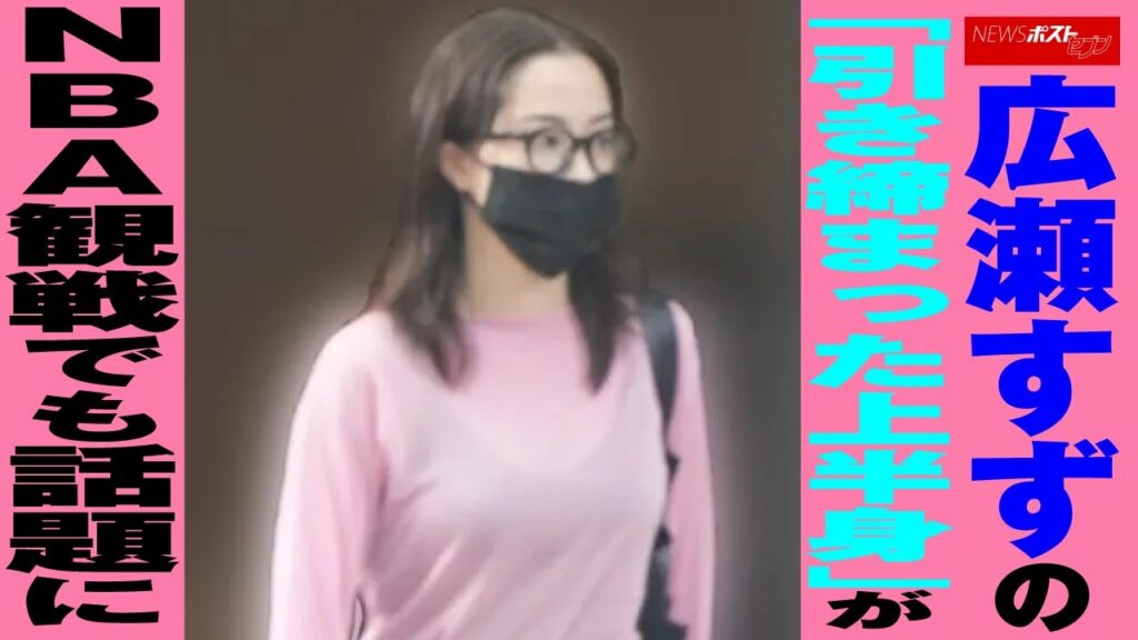 広瀬すず の「引き締まった上半身」が NBA 観戦 でも話題に NEWSポストセブン