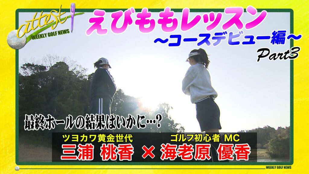 【黄金世代･三浦桃香×MC･海老原優香】「attest」えびももレッスン⑦＜コースデビュー編 Part③／最終ホールの結果はいかに…？＞
