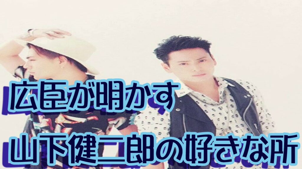 登坂広臣が明かす山下健二郎の好きな所「体も好きだけど、やっぱり…」【三代目 J Soul Brothers】 登坂広臣が明かす山下健二郎の好きな所「体も好きだけど、やっぱり…」【三代目 J Soul Brothers】