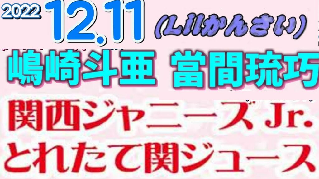 とれ関 嶋﨑斗亜 當間琉巧 2022.12.11 関西ジャニーズJr.とれたて関ジュース[西村拓哉 大西風雅 嶋﨑斗亜 岡﨑彪太郎 當間琉巧 西畑大吾]