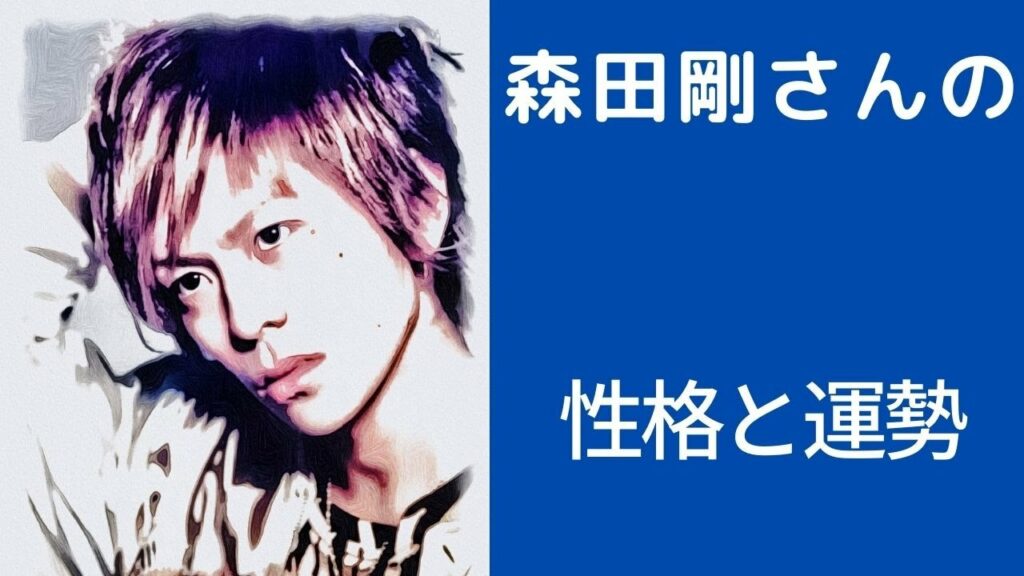 【V6】森田剛さんの性格と運勢を占ってみた
