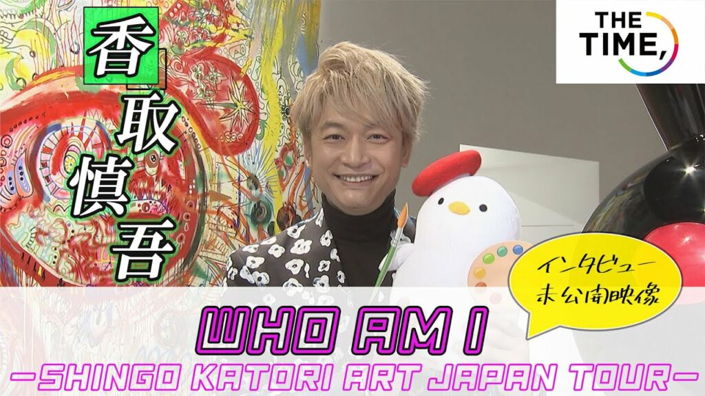 【香取慎吾】３年ぶり個展「WHO AM I - SHINGO KATORI ART JAPAN TOUR - 」開催！【THE TIME, 独占インタビュー・未公開映像もお届け！！】