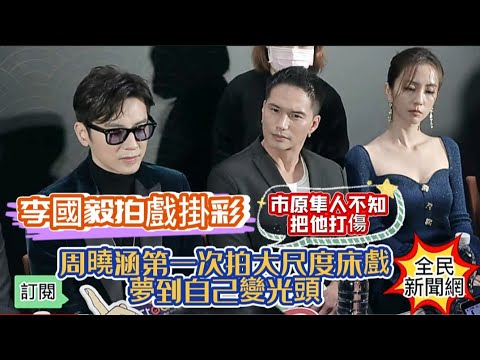 #李國毅拍戲掛彩#市原隼人不知把他打傷#周曉涵第一次拍大尺度床戲夢到自己變光頭#傅孟柏#邵雨薇#市原隼人#李國毅#田中千繪#周曉涵