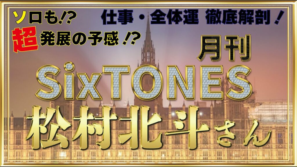 【ソロも⁉超発展の予感⁉】月刊SixTONES　松村北斗さんの仕事運・全体運を占ってみました！