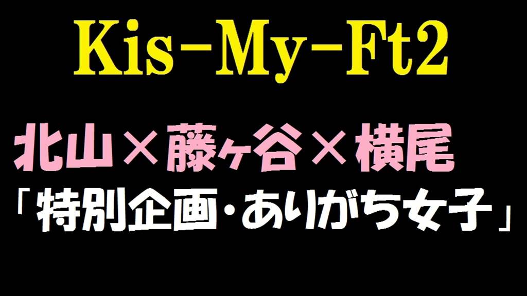【キスマイ】北山宏光×藤ヶ谷太輔×横尾渉「特別企画・ありがち女子」