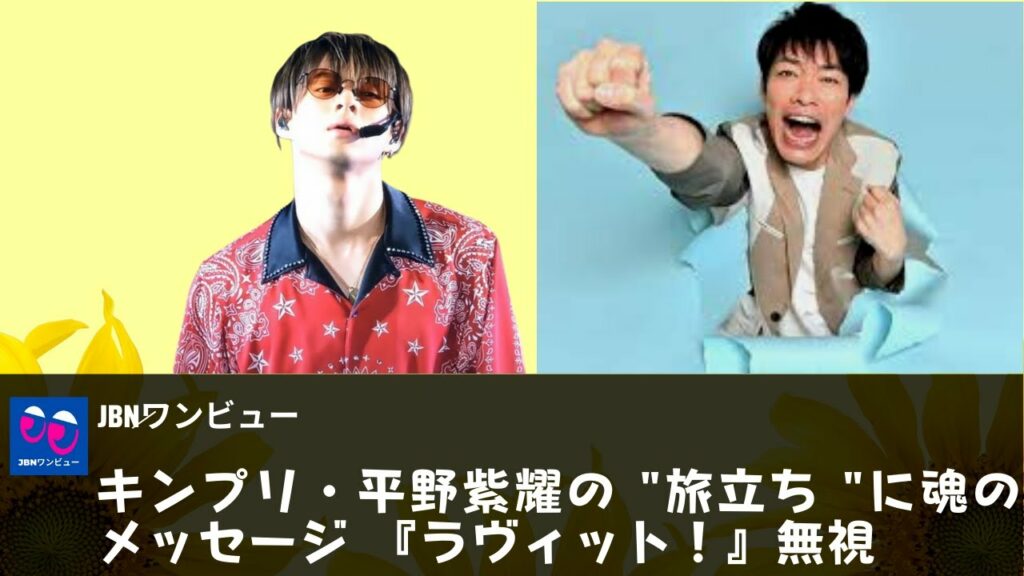 【平野紫耀】「世界に行けよ！」。キンプリ・平野紫耀の "旅立ち "に魂のメッセージ 『ラヴィット！』無視