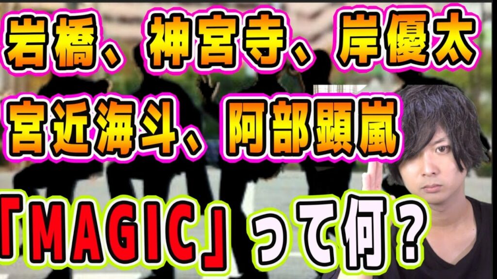 【ジャニーズ】幻のユニット「MAGIC」とは？〜岸優太/岩橋玄樹/神宮寺勇太/宮近海斗/阿部顕嵐〜