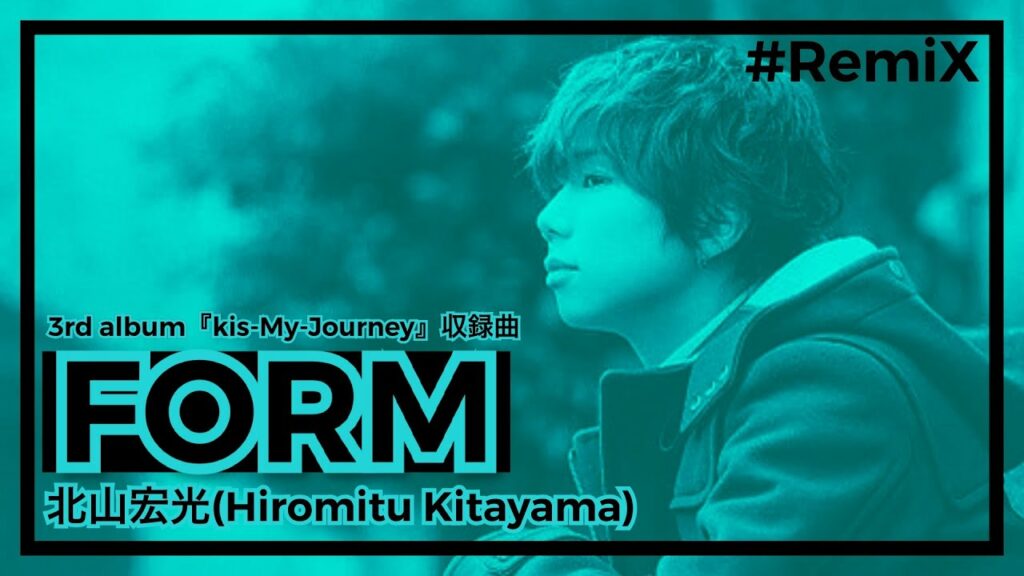 [RemiX] 北山宏光『FORM』Rand mix 3rd album『Kis-My-Journey』収録曲