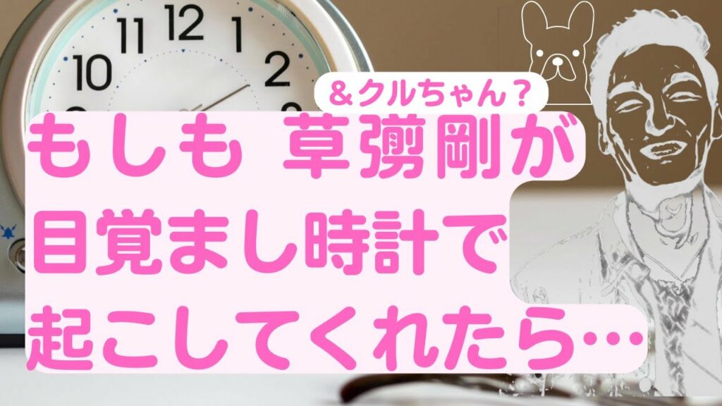 もしも草彅剛が 目覚まし時計だったら…