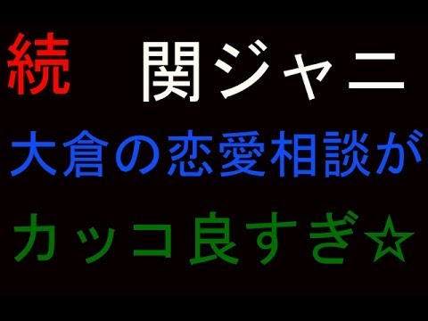 関ジャニ∞　大倉忠義くんの恋愛相談がめっちゃカッコイイ☆（パート2）