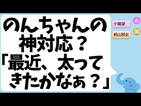 小瀧望くんの『最近、太ったかなぁ?』への神対応 小瀧望くんの『最近、太ったかなぁ?』への神対応