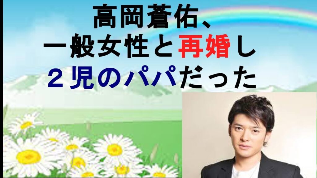 高岡蒼佑、一般女性と再婚し２児のパパだった