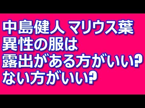 Sexy Zone 中島健人 マリウス葉 異性の服は露出がある方がいい?ない方がいい? Sexy Zone 中島健人 マリウス葉 異性の服は露出がある方がいい?ない方がいい?