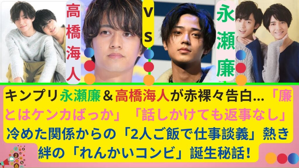 キンプリ永瀬廉＆高橋海人が赤裸々告白…「廉とはケンカばっか」「話しかけても返事なし」冷めた関係からの「2人ご飯で仕事談義」熱き絆の「れんかいコンビ」誕生秘話！