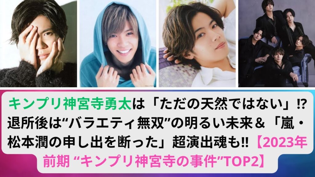 キンプリ神宮寺勇太は「ただの天然ではない」. 退所後は“バラエティ無双”の明るい未来＆,嵐・松本潤の申し出を断った」超演出魂も!!【2023年前期 “キンプリ神宮寺の事件”TOP2】