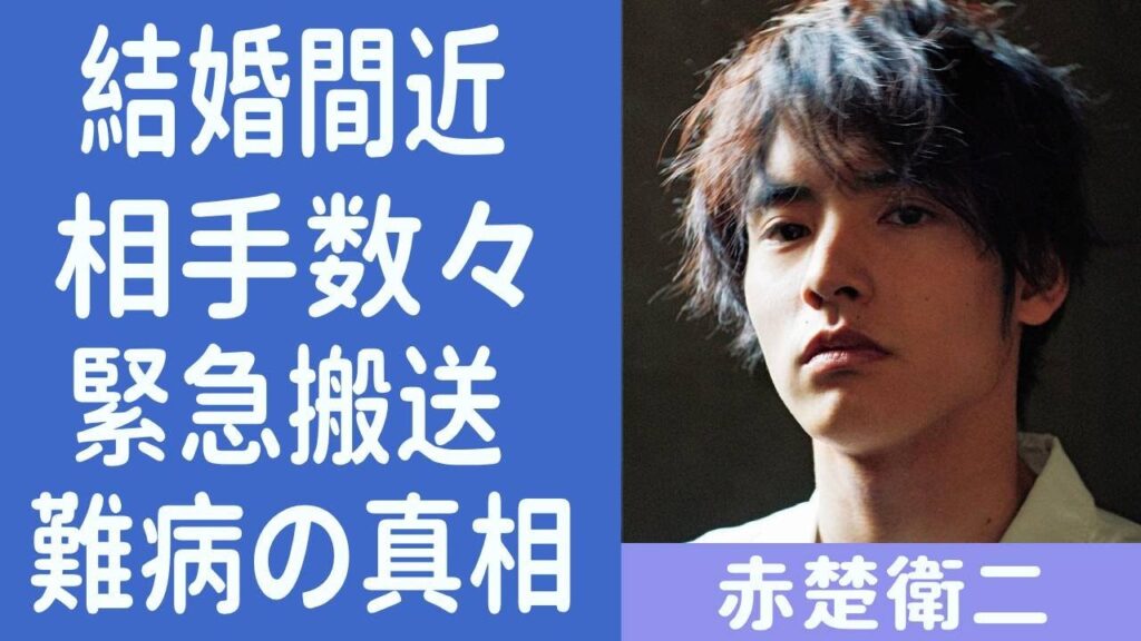 赤楚衛二の結婚間近の彼女の正体がヤバい！緊急搬送されるほどの現在の病状…町田啓太との現在の関係に一同驚愕…！