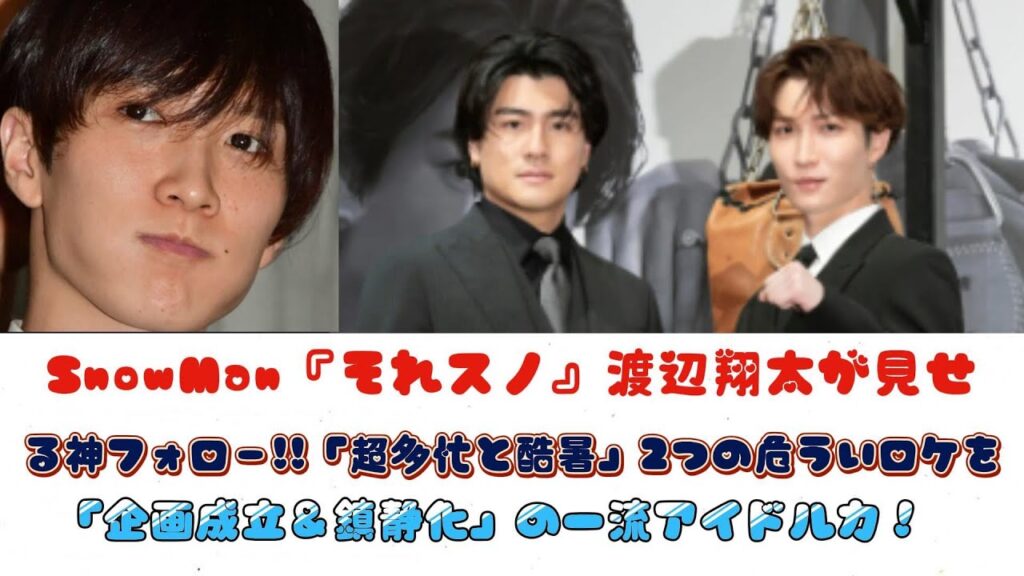 SnowMan『それスノ』渡辺翔太が見せる神フォロー!!「超多忙と酷暑」2つの危ういロケを「企画成立＆鎮静化」の一流アイドル力！