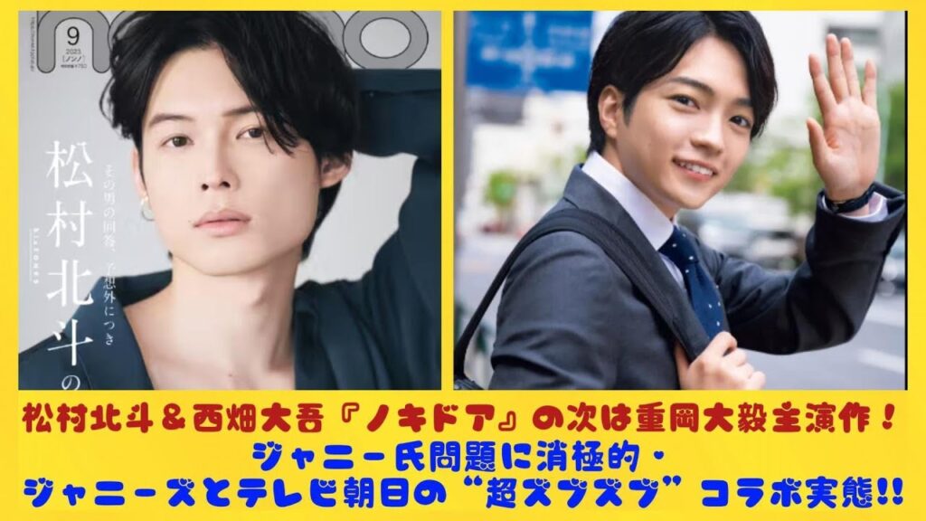松村北斗＆西畑大吾『ノキドア』の次は重岡大毅主演作！ジャニー氏問題に消極的・ジャニーズとテレビ朝日の“超ズブズブ”コラボ実態!!| にっぽんホット