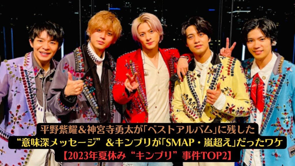 平野紫耀＆神宮寺勇太が｢ベストアルバム｣に残した“意味深メッセージ”＆キンプリが｢SMAP・嵐超え｣だったワケ【2023年夏休み“キンプリ”事件TOP2】#高橋海人 #岸優太 #平野紫耀 #永瀬廉