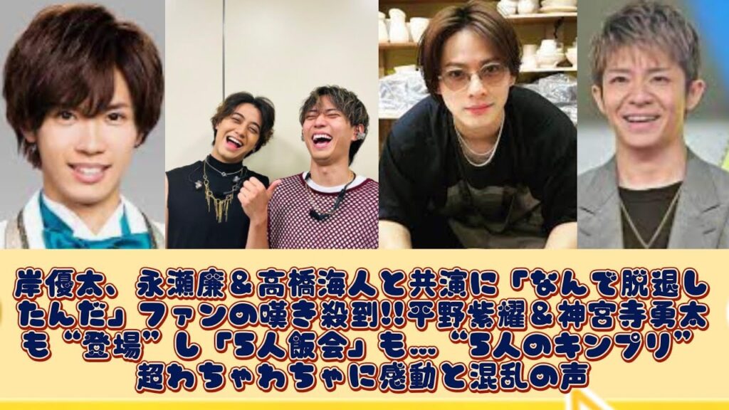 岸優太、永瀬廉＆高橋海人と共演に「なんで脱退したんだ」ファンの嘆き殺到!!平野紫耀＆神宮寺勇太も“登場”し「5人飯会」も…“5人のキンプリ”超わちゃわちゃに感動と混乱の声