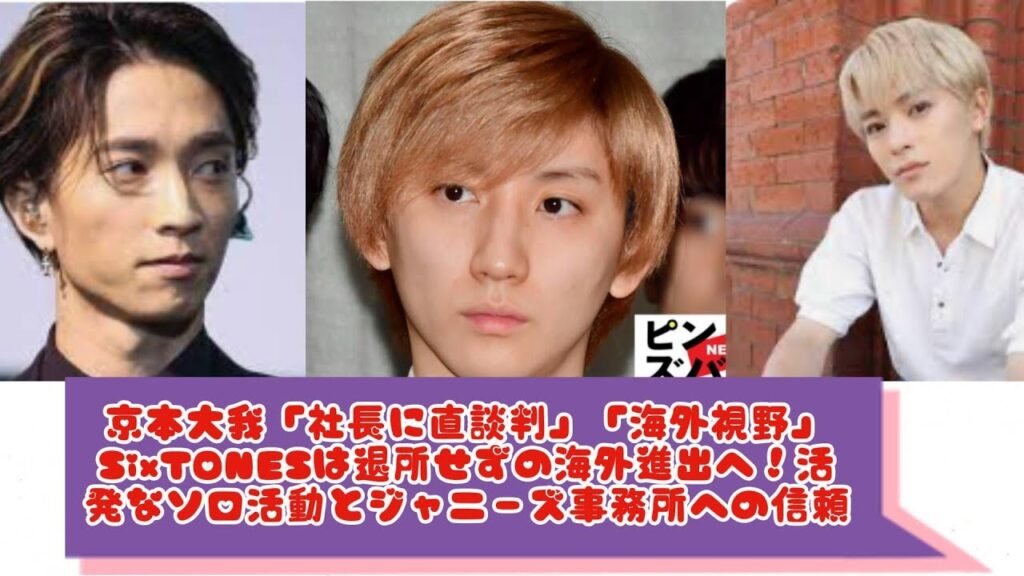 京本大我「社長に直談判」「海外視野」SixTONESは退所せずの海外進出へ！活発なソロ活動とジャニーズ事務所への信頼