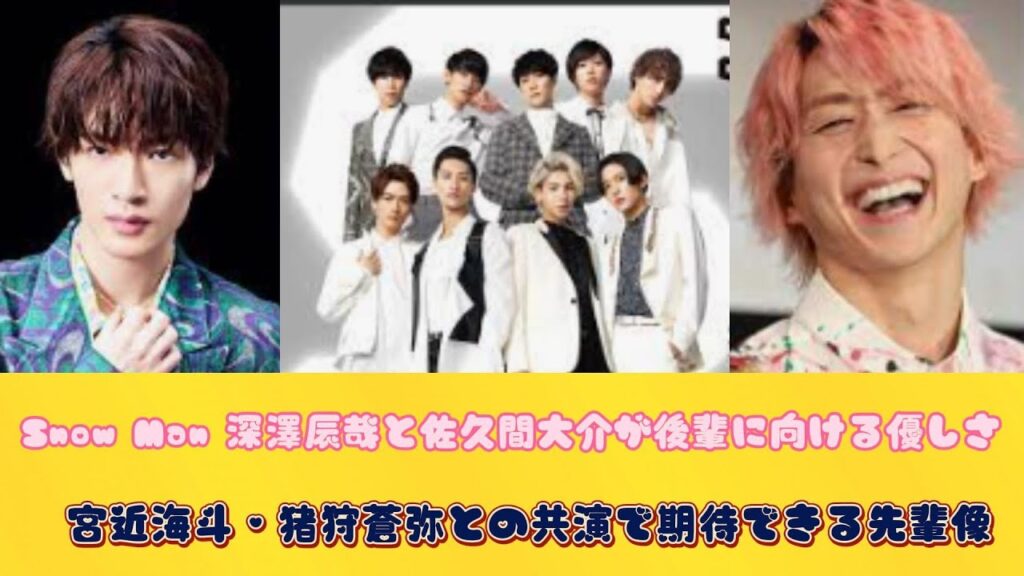 Snow Man 深澤辰哉と佐久間大介が後輩に向ける優しさ　宮近海斗・猪狩蒼弥との共演で期待できる先輩像