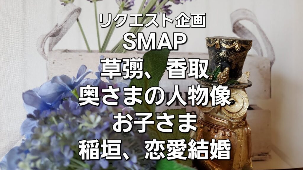 リクエスト企画　SMAP草薙、香取　奥さま人物像、お子さま。稲垣いつご結婚かをタロットでみた