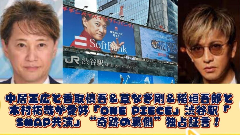 中居正広と香取慎吾＆草なぎ剛＆稲垣吾郎と木村拓哉が愛好「ONE PIECE」渋谷駅「SMAP共演」“奇跡の裏側”独占証言！