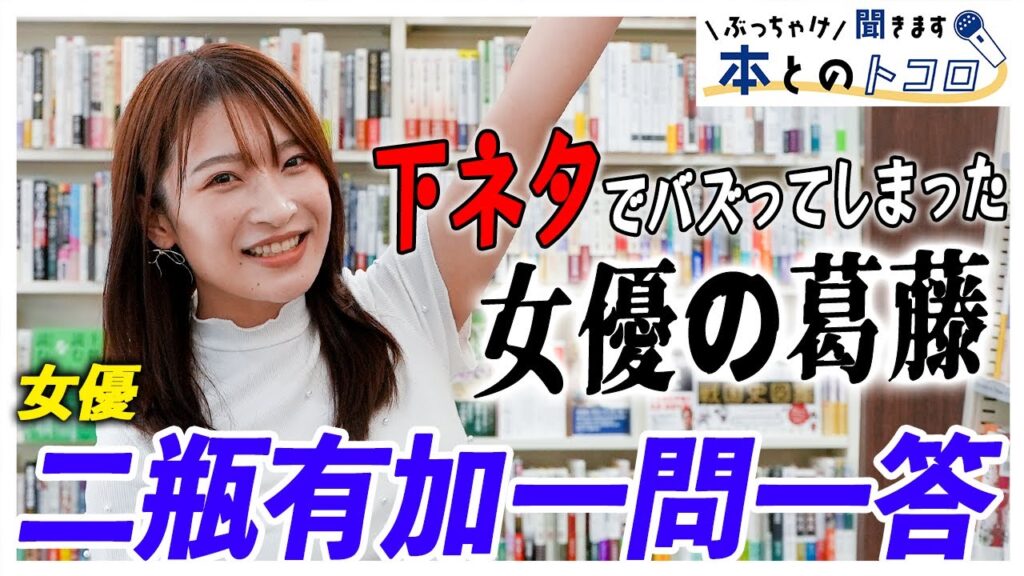 【二瓶有加】下ネタで笑いたくない女優（ニヘラ○オ）の生態を徹底解剖！【ぶっちゃけ聞きます、本とのトコロ】