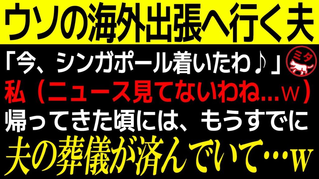 【スカッとする話】ウソの海外出張へ行く夫「今、シンガポール着いたわ♪」私（ニュース見てないわね…ｗ）夫が家に帰ってきた頃には、もうすでに夫の葬儀が済んでいて…ｗ【修羅場】 総集編