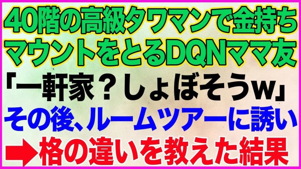 【スカッとする話】40階建ての高級タワマンで金持ちマウントをとるボスママ友「1軒家?どうせ小さなお家でしょう?」→ルームツアーで格の違いを教えてあげたらw【朗読】【スカッとする話】 【スカッとする話】40階建ての高級タワマンで金持ちマウントをとるボスママ友「1軒家?どうせ小さなお家でしょう?」→ルームツアーで格の違いを教えてあげたらw【朗読】【スカッとする話】