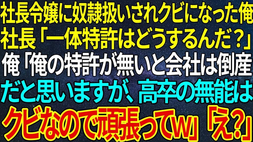 【感動★総集編】社長令嬢に奴隷扱いされクビになった俺。社長「一体特許はどうするんだ？」俺「俺の特許が無いと会社は倒産だと思いますが、高卒の無能はクビなので頑張ってｗ」「え？」【感動する話】