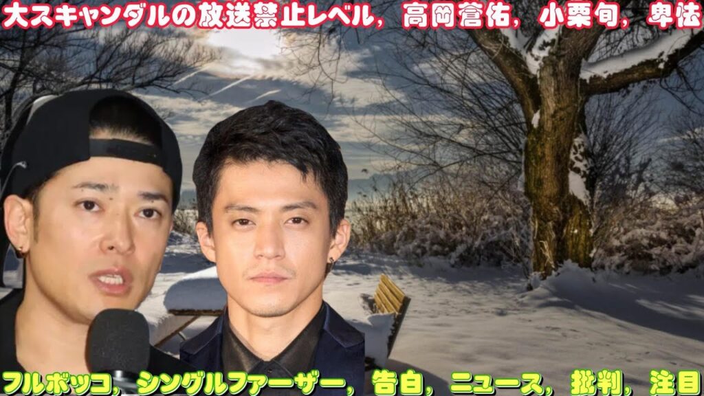 大スキャンダルの放送禁止レベル, 高岡蒼佑, 小栗旬, 卑怯, フルボッコ, シングルファーザー, 告白, ニュース, 批判, 注目