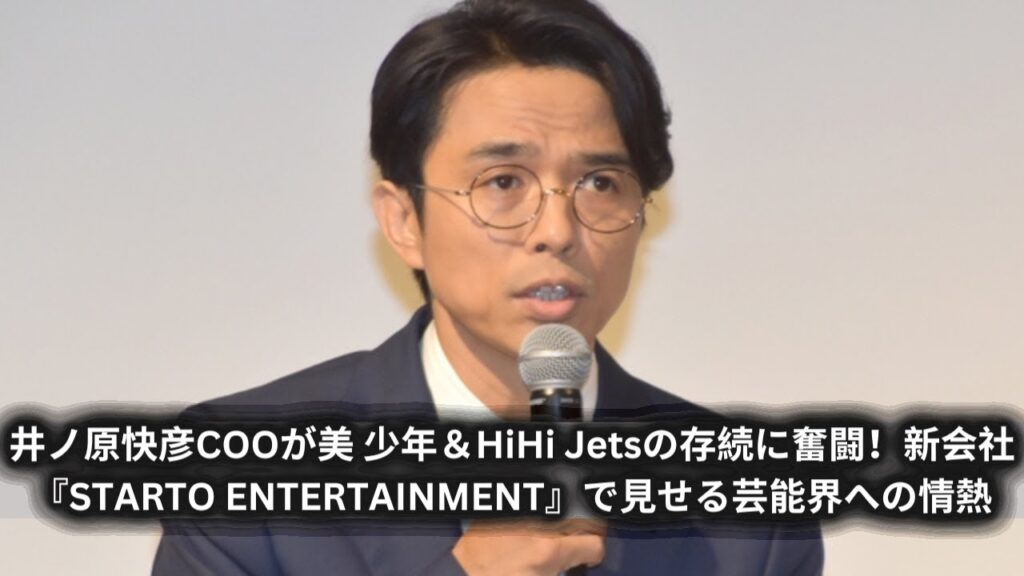 井ノ原快彦COOが美 少年＆HiHi Jetsの存続に奮闘！新会社『STARTO ENTERTAINMENT』で見せる芸能界への情熱