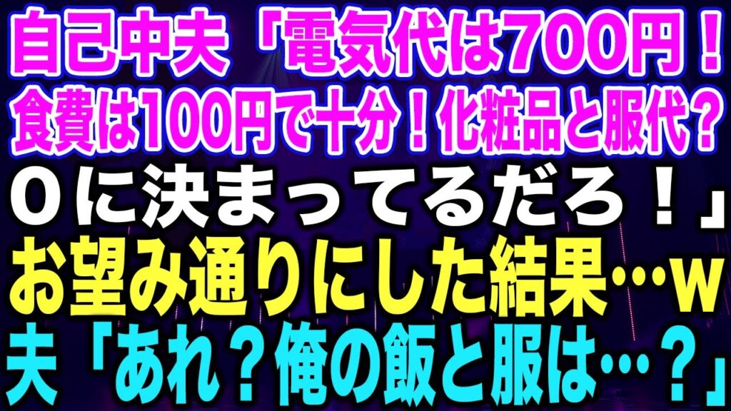 【スカッとする話】自己中夫「電気代は700円！食費は100円で十分！化粧品と服代？０に決まってるだろ！」お望み通りにした結果…w夫「あれ？俺の飯と服は…？」【修羅場】