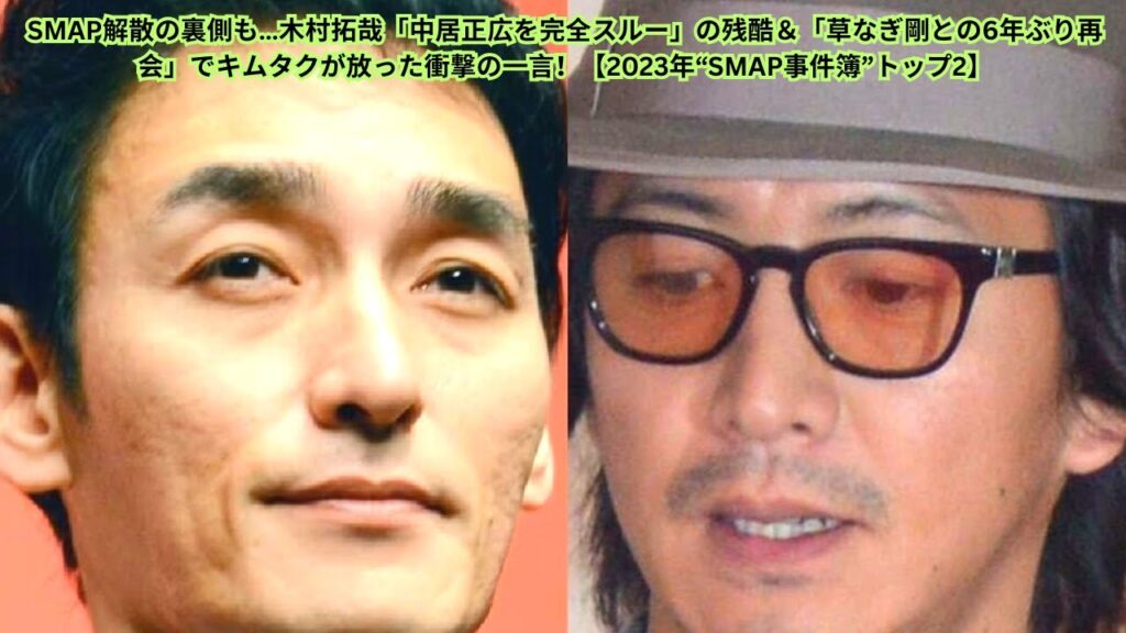 SMAP解散の裏側も…木村拓哉「中居正広を完全スルー」の残酷＆「草なぎ剛との6年ぶり再会」でキムタクが放った衝撃の一言！【2023年“SMAP事件簿”トップ2】
