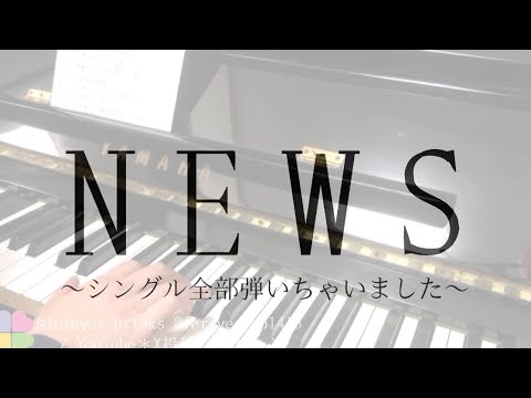 【耳コピ/ピアノ】NEWS BEST HIT PARADE!!!〜シングル全部弾いちゃいました〜【40曲】