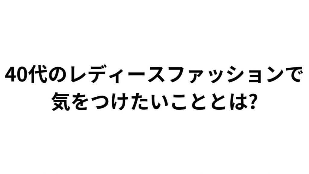 40代のレディースファッションで気をつけたいこととは?