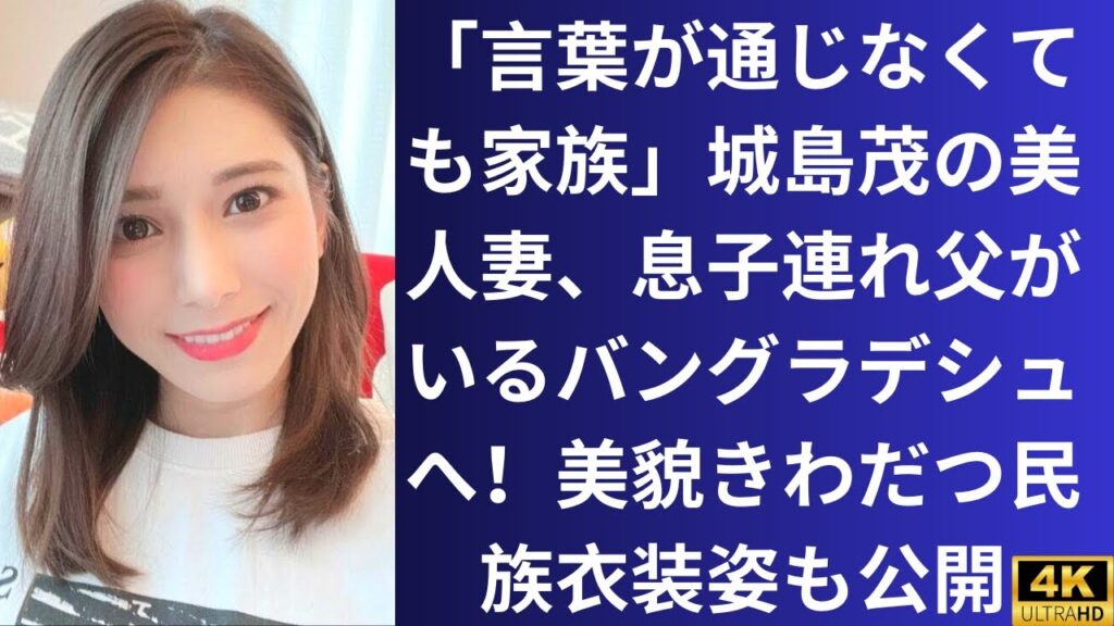 「言葉が通じなくても家族」城島茂の美人妻、息子連れ父がいるバングラデシュへ!美貌きわだつ民族衣装姿も公開 「言葉が通じなくても家族」城島茂の美人妻、息子連れ父がいるバングラデシュへ!美貌きわだつ民族衣装姿も公開