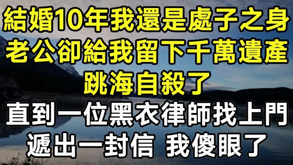 結婚10年我還是處子之身！老公卻給我留下千萬遺產！跳海自殺了！直到一位黑衣律師找上門！遞出一封信 我傻眼了！#幸福人生#為人處世#生活經驗#情感故事#養老#退休#人生#中年#老年#晚年#哲理