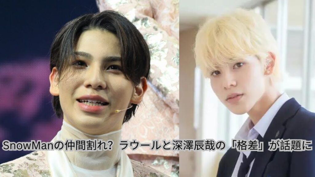 SnowManの仲間割れ?ラウールと深澤辰哉の「格差」が話題に SnowManの仲間割れ?ラウールと深澤辰哉の「格差」が話題に