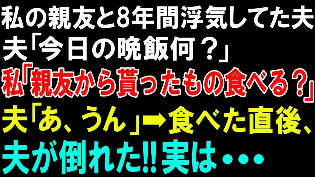 【スカッとする話】私の親友と8年間浮気してた夫「今日の晩飯何？」私「親友からもらったもの食べる？」夫「あ、うん」➡食べた直後、夫が倒れた!!実は...