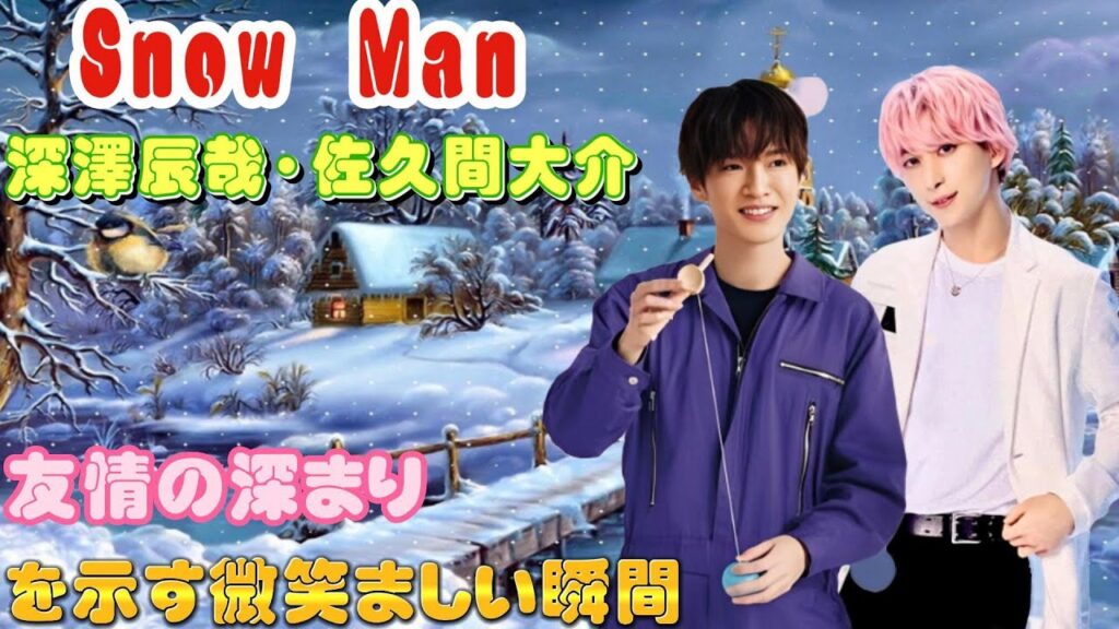 Snow Man 深澤辰哉・佐久間大介：友情の深まりを示す微笑ましい瞬間